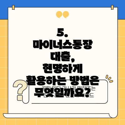 5.  마이너스통장 대출,  현명하게 활용하는 방법은 무엇일까요?