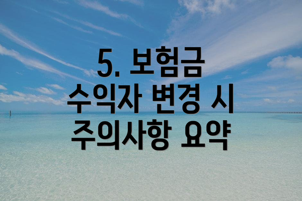 5. 보험금 수익자 변경 시 주의사항 요약