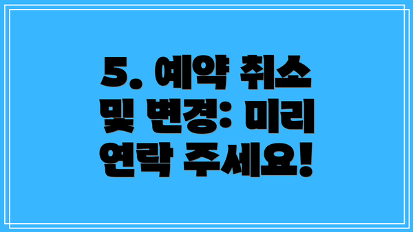 5. 예약 취소 및 변경: 미리 연락 주세요!