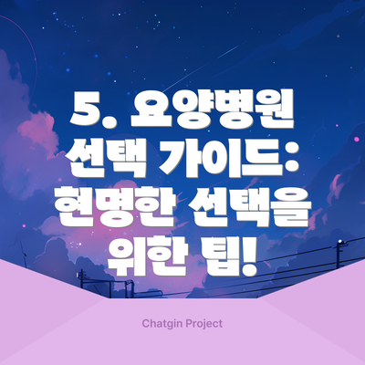 5. 요양병원 선택 가이드: 현명한 선택을 위한 팁!