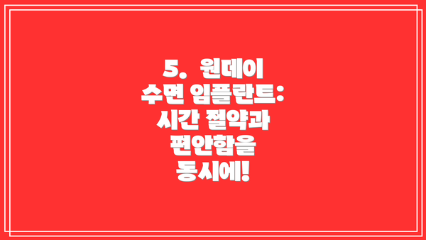 5.  원데이 수면 임플란트: 시간 절약과 편안함을 동시에!