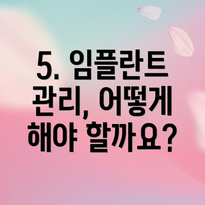 5. 임플란트 관리, 어떻게 해야 할까요?
