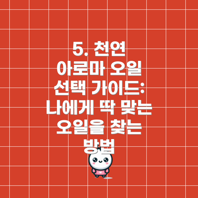 5. 천연 아로마 오일 선택 가이드: 나에게 딱 맞는 오일을 찾는 방법