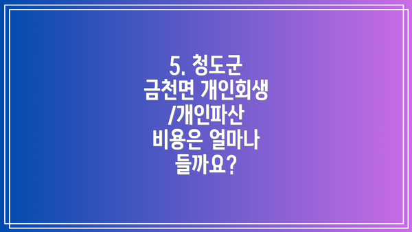 5. 청도군 금천면 개인회생/개인파산 비용은 얼마나 들까요?