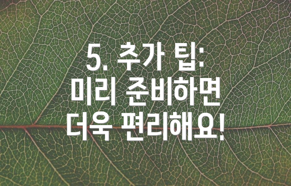 5. 추가 팁:  미리 준비하면 더욱 편리해요!