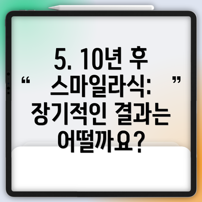 5. 10년 후 스마일라식: 장기적인 결과는 어떨까요?