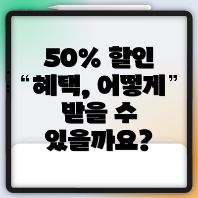 50% 할인 혜택, 어떻게 받을 수 있을까요?