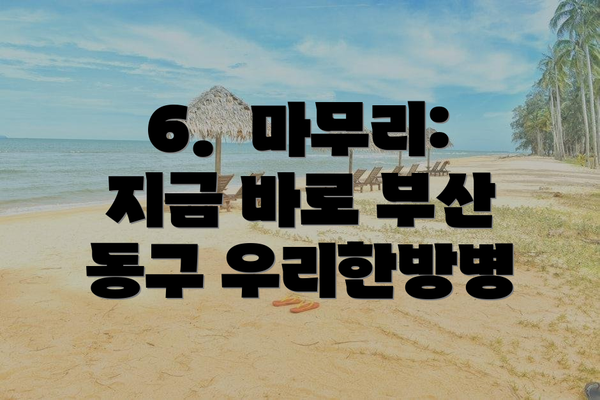 6.  마무리:  지금 바로 부산 동구 우리한방병