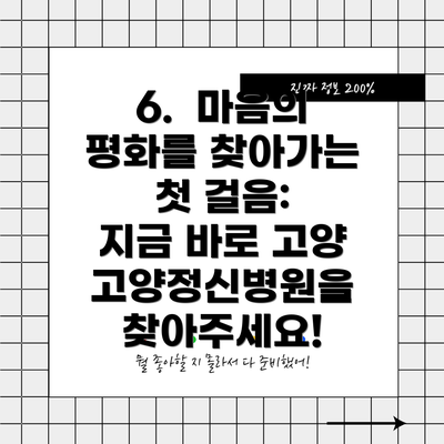 6.  마음의 평화를 찾아가는 첫 걸음:  지금 바로 고양고양정신병원을 찾아주세요!