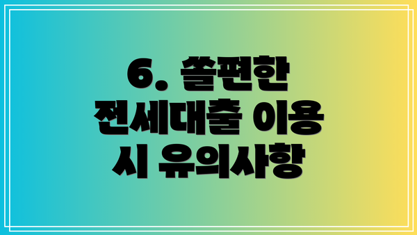 6. 쏠편한 전세대출 이용 시 유의사항