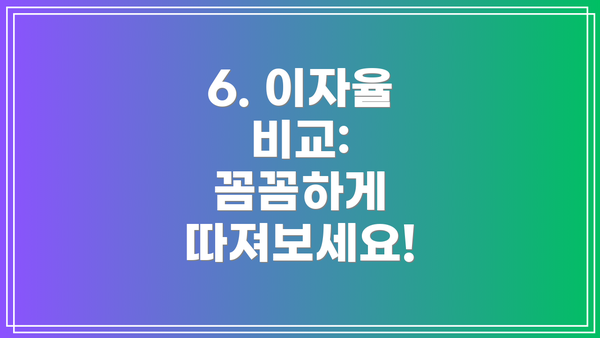 6. 이자율 비교:  꼼꼼하게 따져보세요!