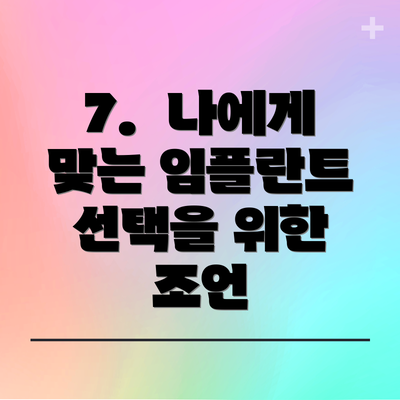 7.  나에게 맞는 임플란트 선택을 위한 조언