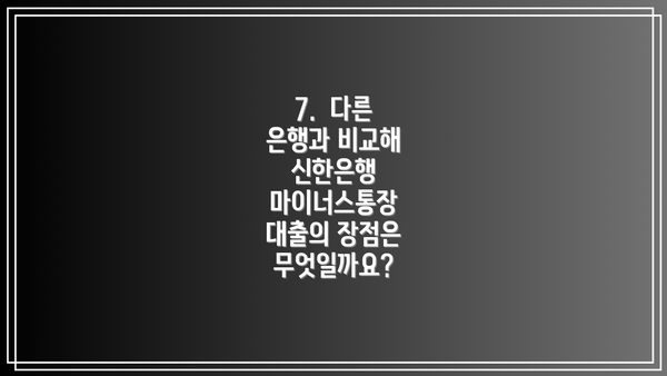 7.  다른 은행과 비교해 신한은행 마이너스통장 대출의 장점은 무엇일까요?