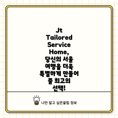 Jt Tailored Service Home, 당신의 서울 여행을 더욱 특별하게 만들어 줄 최고의 선택!