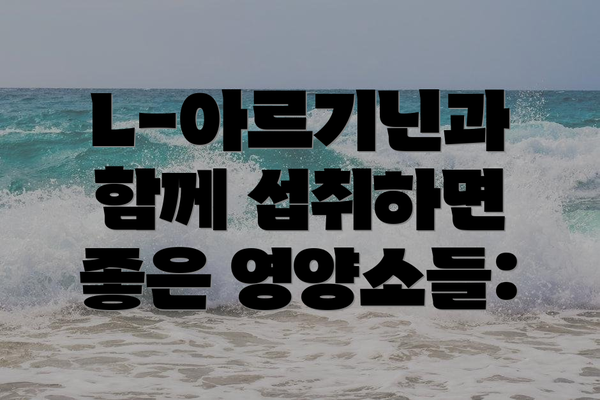 L-아르기닌과 함께 섭취하면 좋은 영양소들: