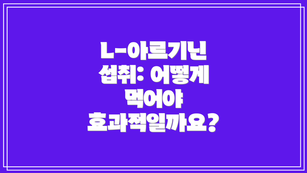 L-아르기닌 섭취: 어떻게 먹어야 효과적일까요?