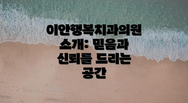이안행복치과의원 소개: 믿음과 신뢰를 드리는 공간